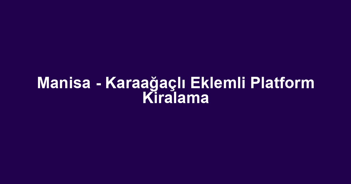 Manisa - Karaağaçlı Eklemli Platform Kiralama