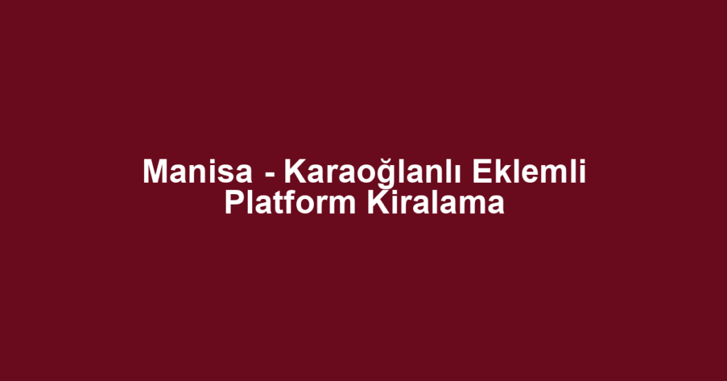 Manisa - Karaoğlanlı Eklemli Platform Kiralama