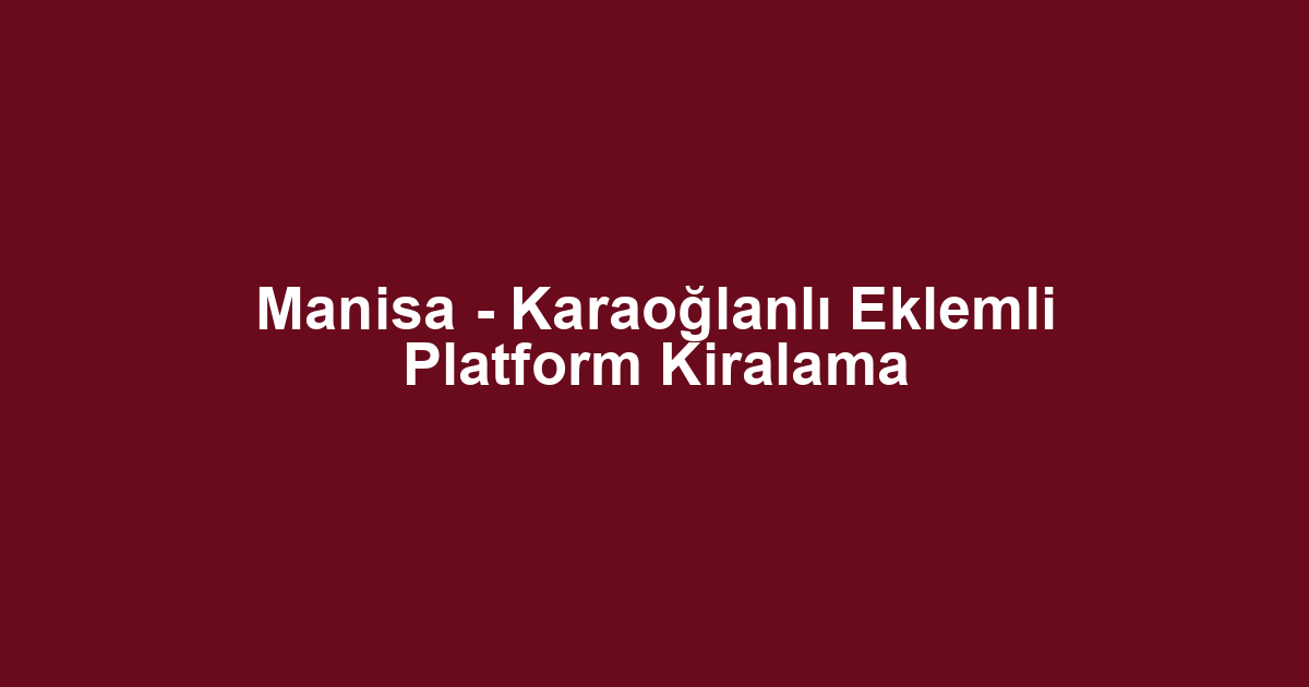 Manisa - Karaoğlanlı Eklemli Platform Kiralama