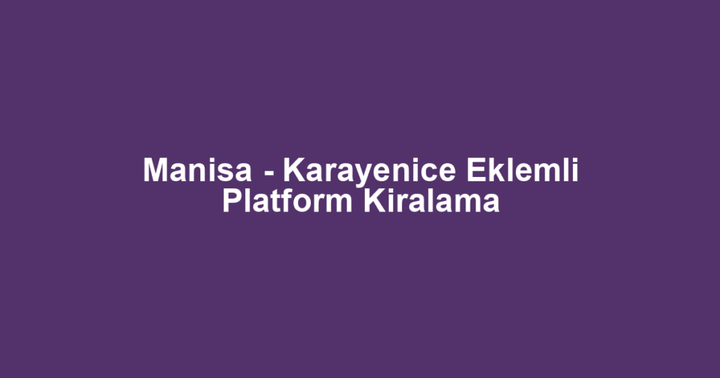 Manisa - Karayenice Eklemli Platform Kiralama