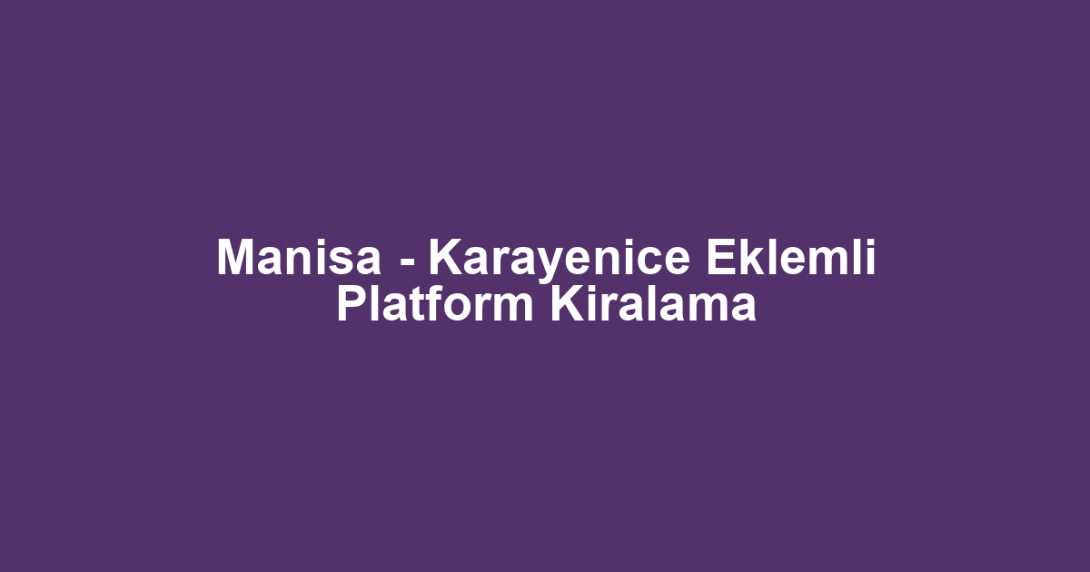 Manisa - Karayenice Eklemli Platform Kiralama