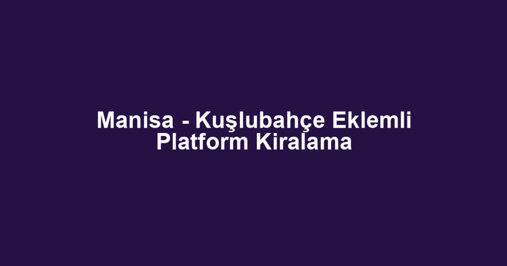 Manisa - Kuşlubahçe Eklemli Platform Kiralama