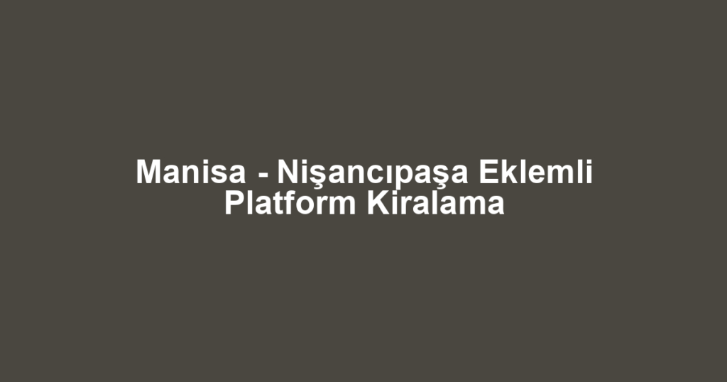 Manisa - Nişancıpaşa Eklemli Platform Kiralama