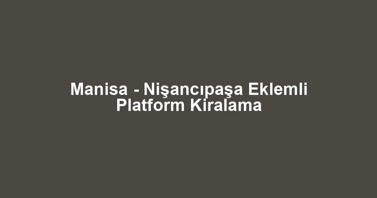 Manisa - Nişancıpaşa Eklemli Platform Kiralama