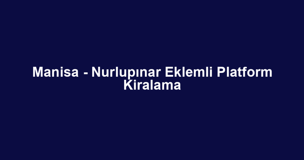 Manisa - Nurlupınar Eklemli Platform Kiralama