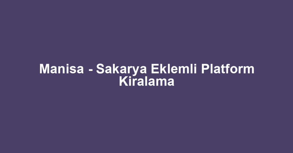 Manisa - Sakarya Eklemli Platform Kiralama