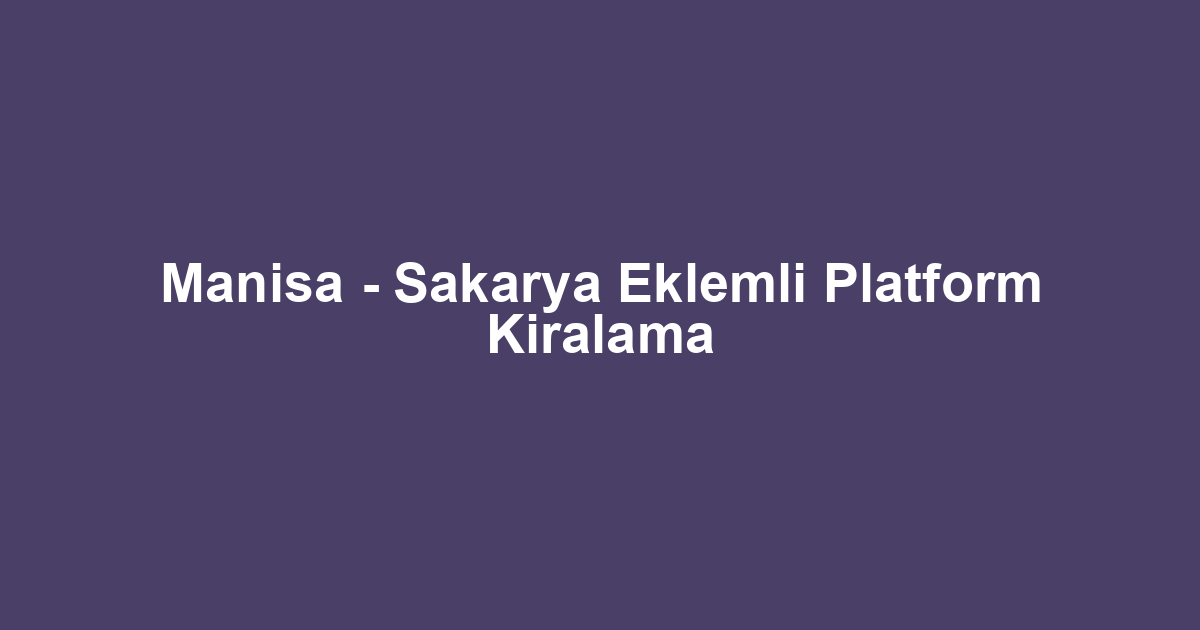 Manisa - Sakarya Eklemli Platform Kiralama