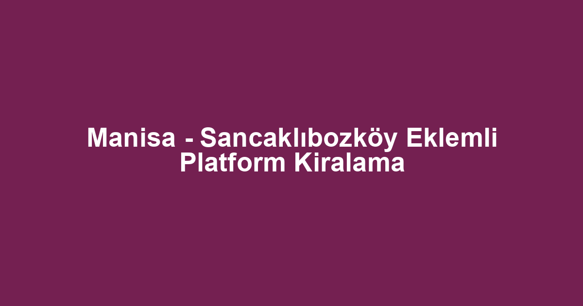 Manisa - Sancaklıbozköy Eklemli Platform Kiralama