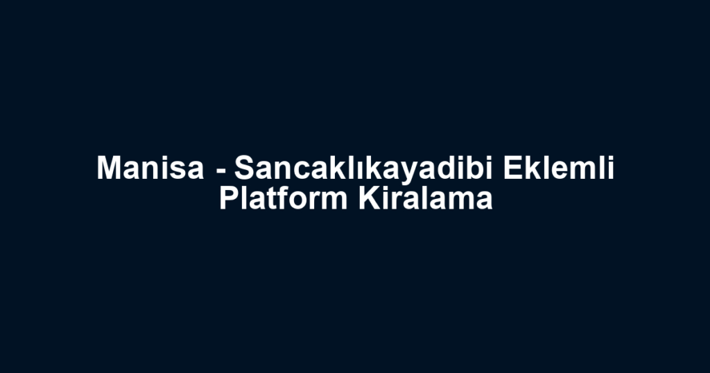 Manisa - Sancaklıkayadibi Eklemli Platform Kiralama