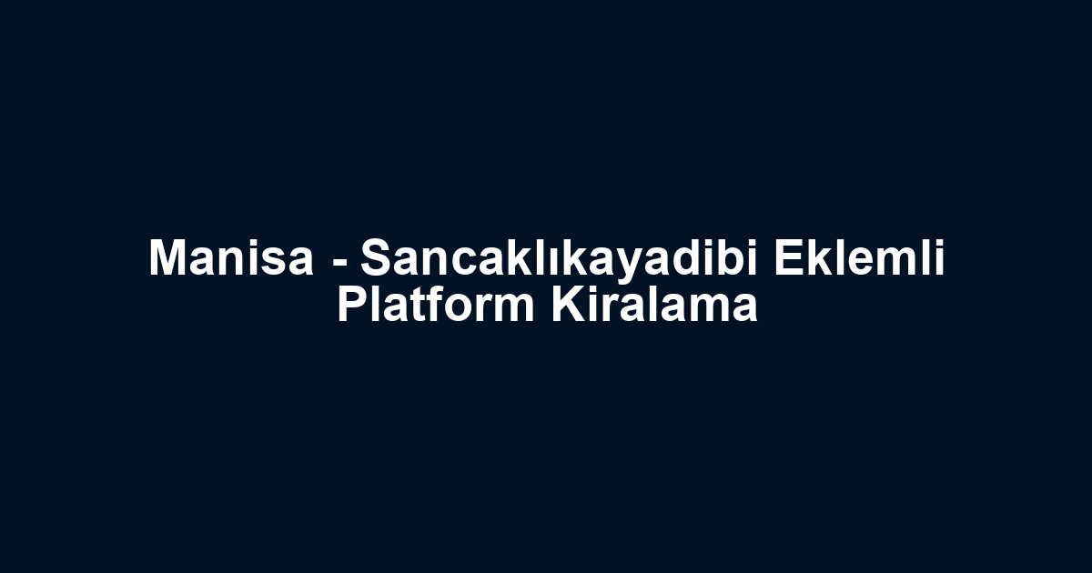 Manisa - Sancaklıkayadibi Eklemli Platform Kiralama