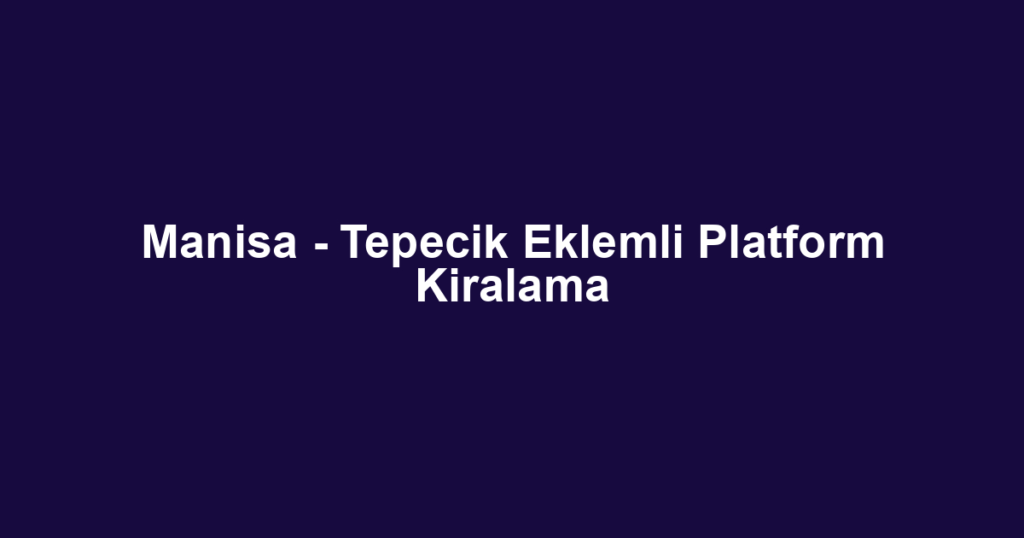 Manisa - Tepecik Eklemli Platform Kiralama