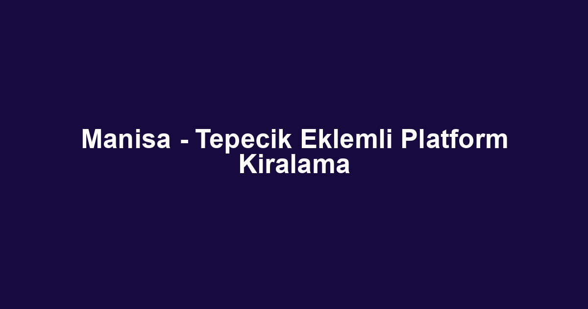 Manisa - Tepecik Eklemli Platform Kiralama