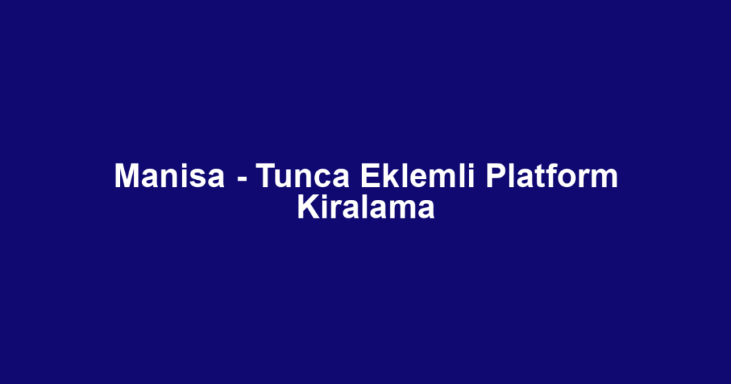 Manisa - Tunca Eklemli Platform Kiralama