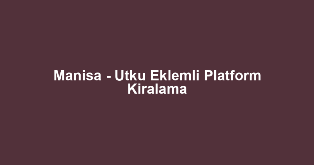 Manisa - Utku Eklemli Platform Kiralama