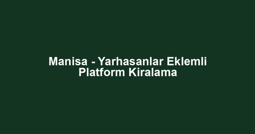 Manisa - Yarhasanlar Eklemli Platform Kiralama