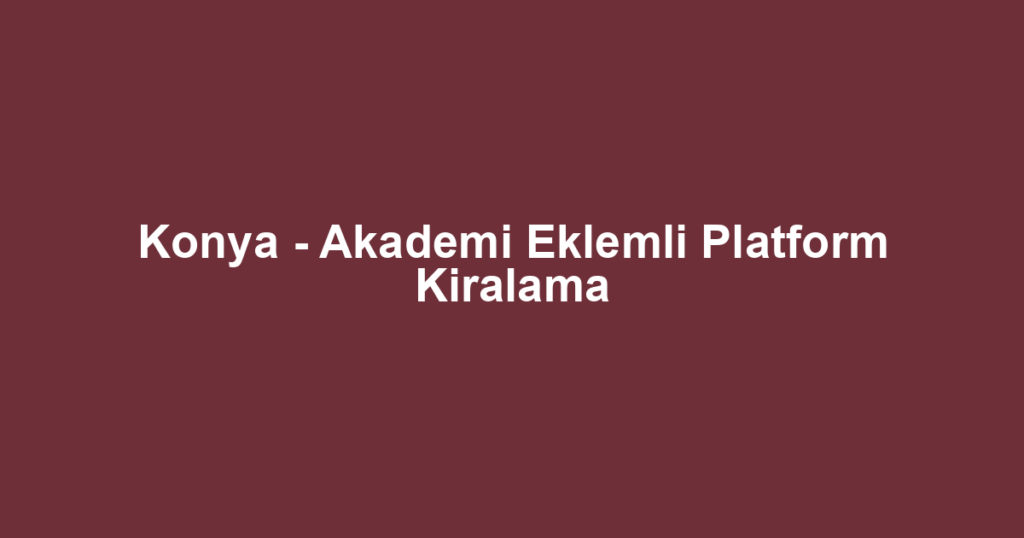 Konya - Akademi Eklemli Platform Kiralama