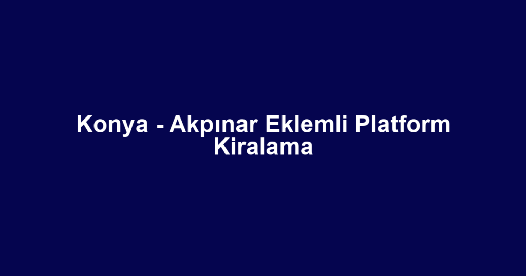 Konya - Akpınar Eklemli Platform Kiralama