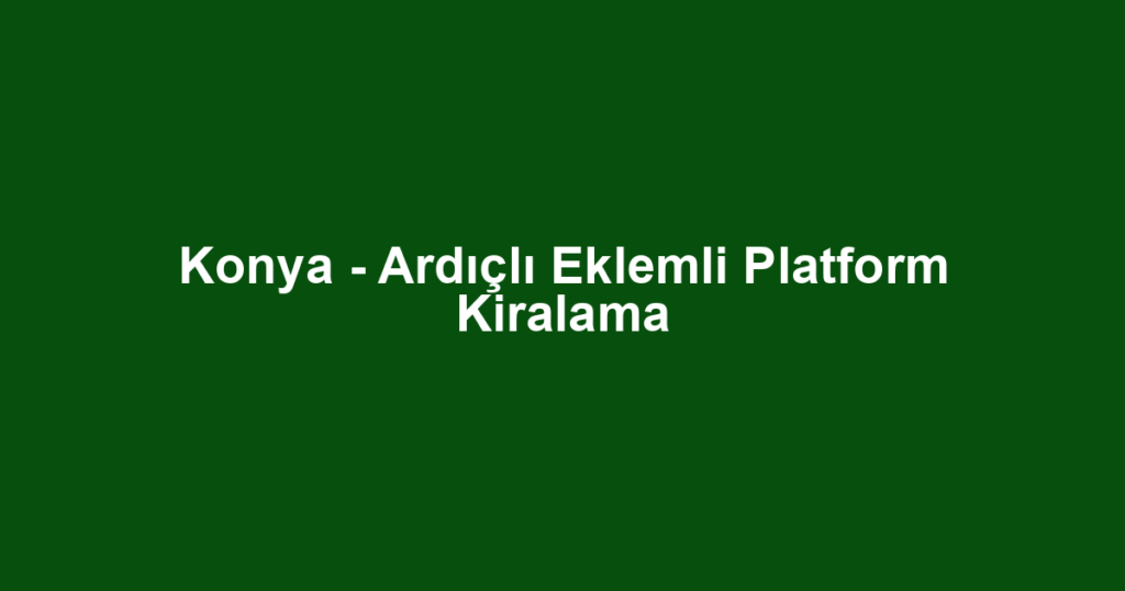 Konya - Ardıçlı Eklemli Platform Kiralama