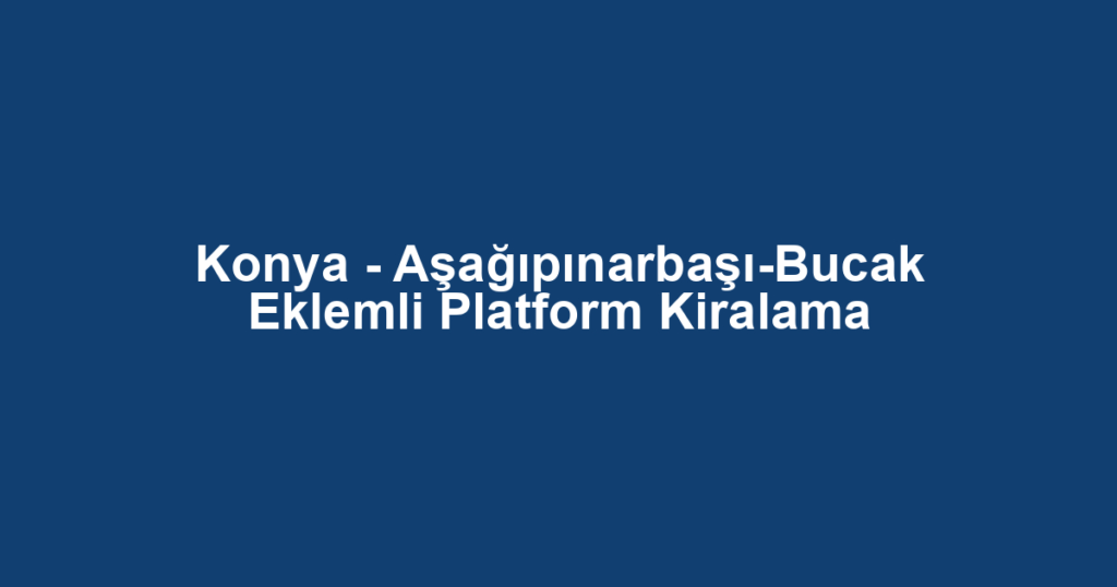 Konya - Aşağıpınarbaşı-Bucak Eklemli Platform Kiralama