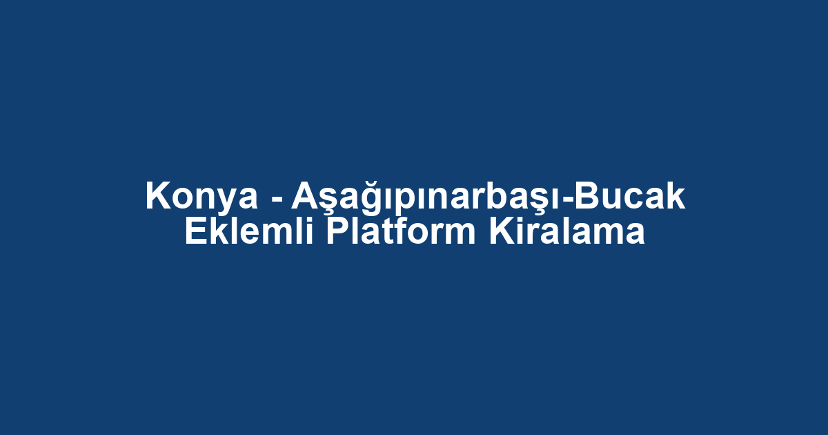 Konya - Aşağıpınarbaşı-Bucak Eklemli Platform Kiralama