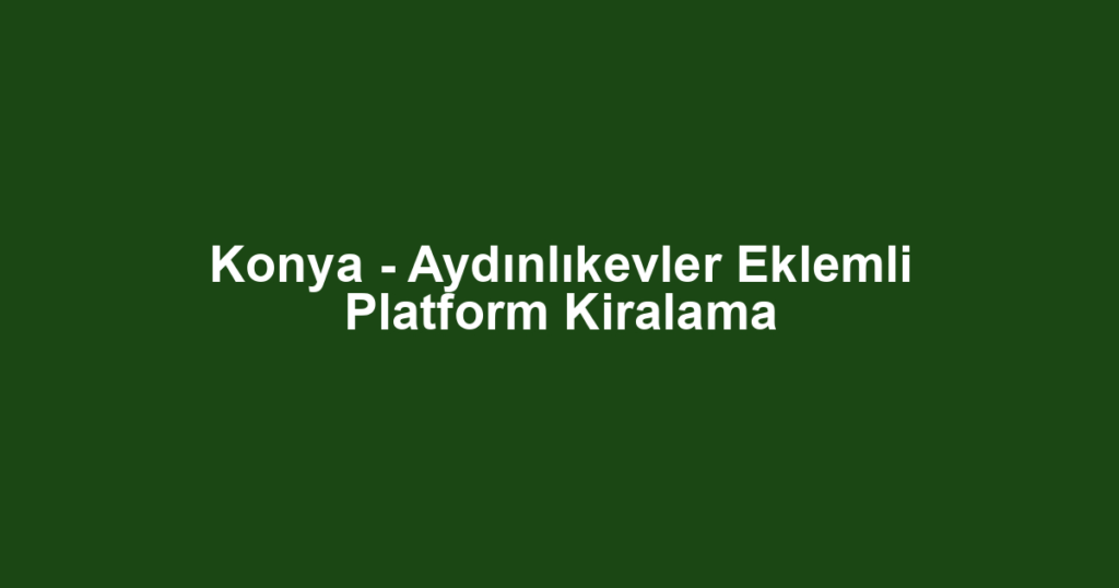 Konya - Aydınlıkevler Eklemli Platform Kiralama
