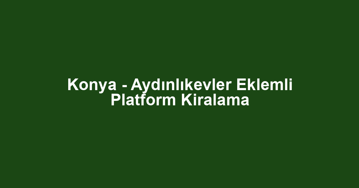 Konya - Aydınlıkevler Eklemli Platform Kiralama