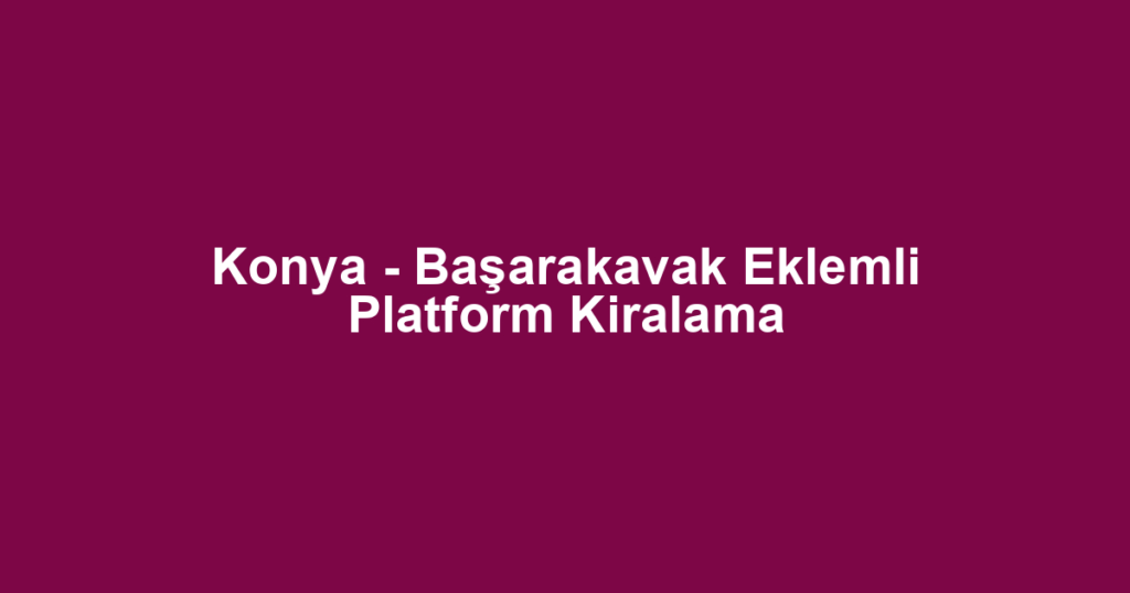 Konya - Başarakavak Eklemli Platform Kiralama