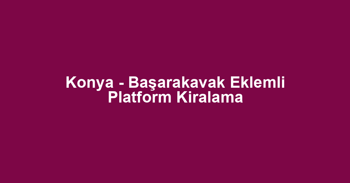 Konya - Başarakavak Eklemli Platform Kiralama