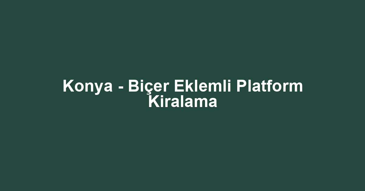 Konya - Biçer Eklemli Platform Kiralama