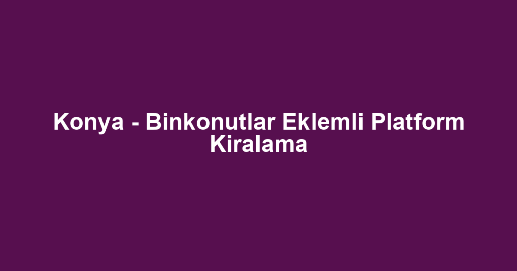 Konya - Binkonutlar Eklemli Platform Kiralama