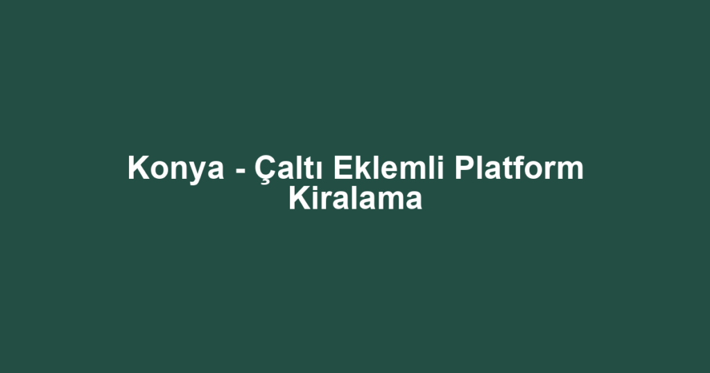 Konya - Çaltı Eklemli Platform Kiralama