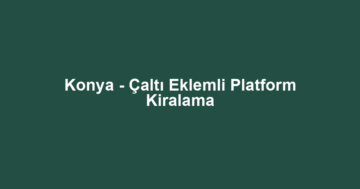 Konya - Çaltı Eklemli Platform Kiralama