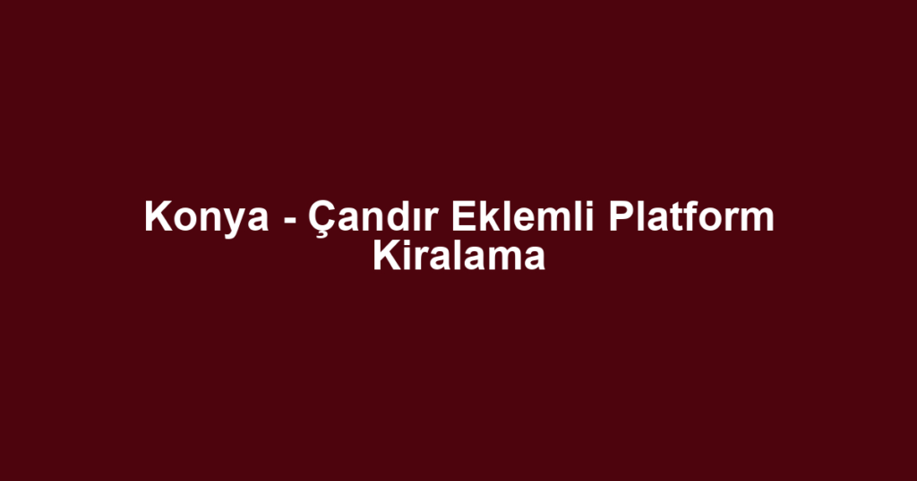Konya - Çandır Eklemli Platform Kiralama