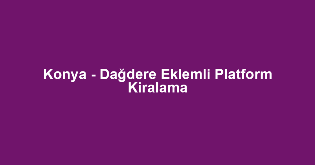 Konya - Dağdere Eklemli Platform Kiralama