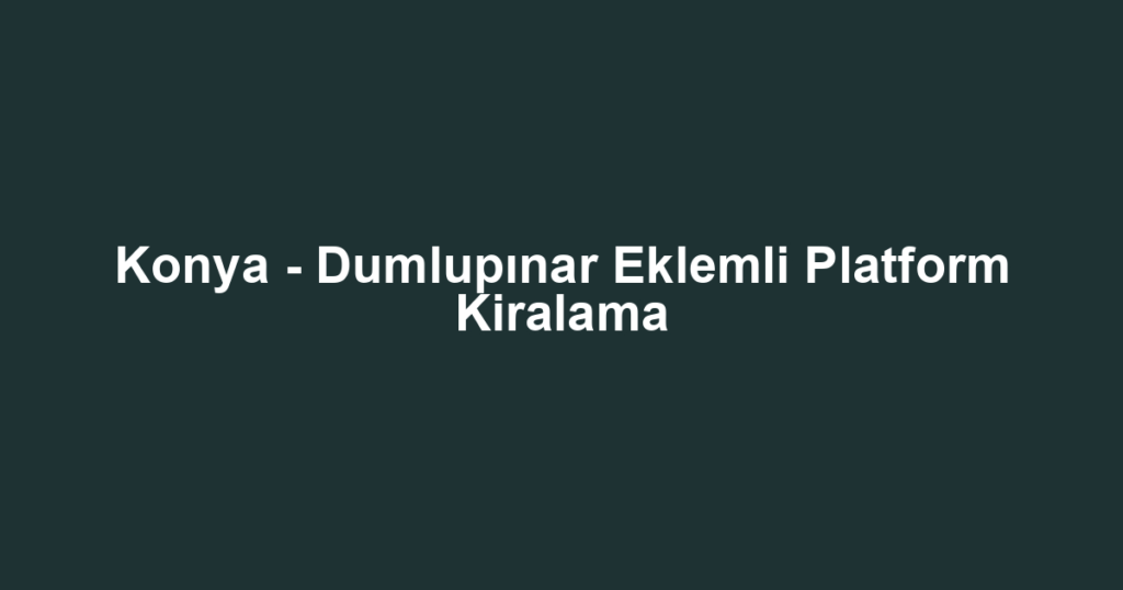 Konya - Dumlupınar Eklemli Platform Kiralama