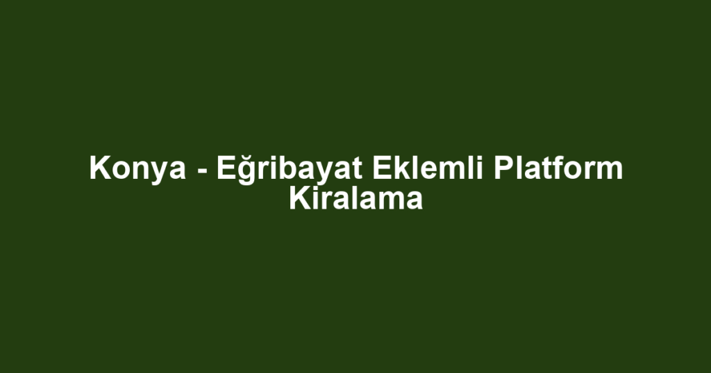 Konya - Eğribayat Eklemli Platform Kiralama