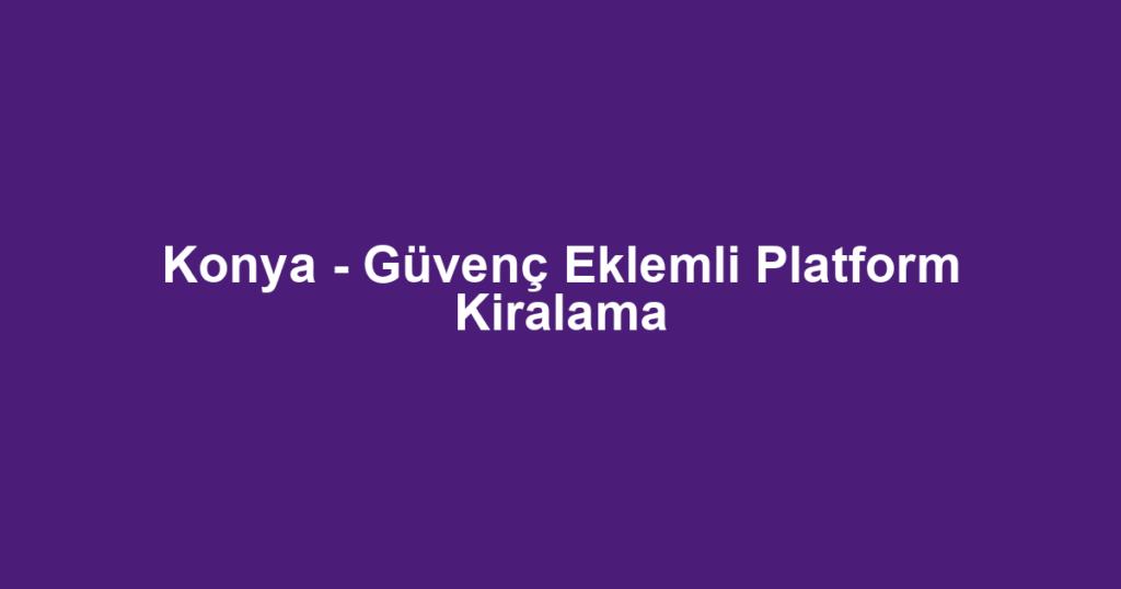 Konya - Güvenç Eklemli Platform Kiralama