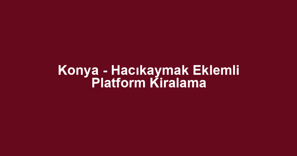 Konya - Hacıkaymak Eklemli Platform Kiralama