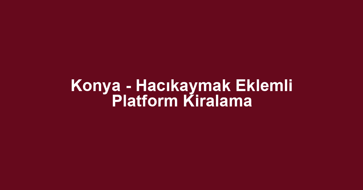 Konya - Hacıkaymak Eklemli Platform Kiralama