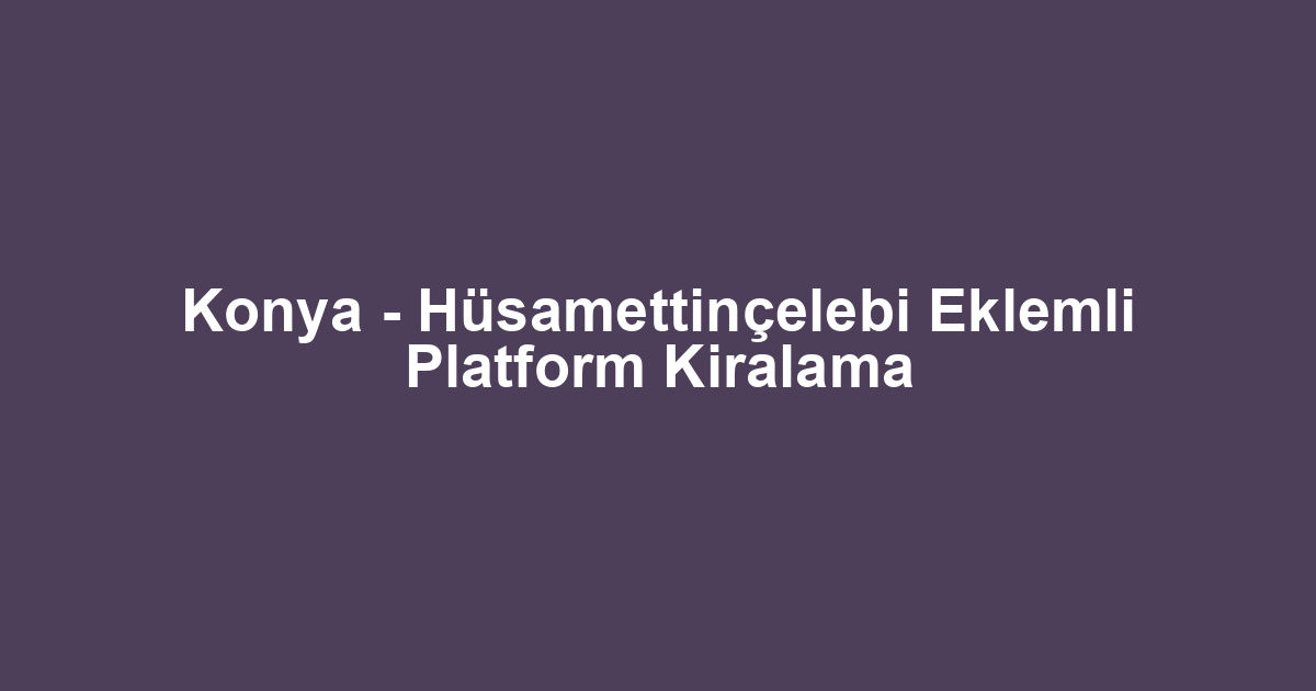 Konya - Hüsamettinçelebi Eklemli Platform Kiralama