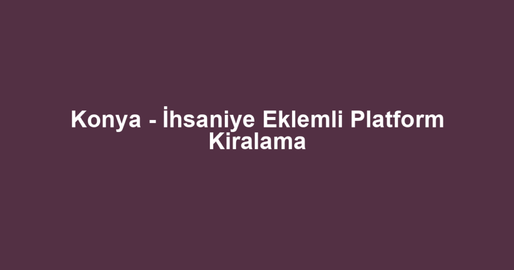 Konya - İhsaniye Eklemli Platform Kiralama