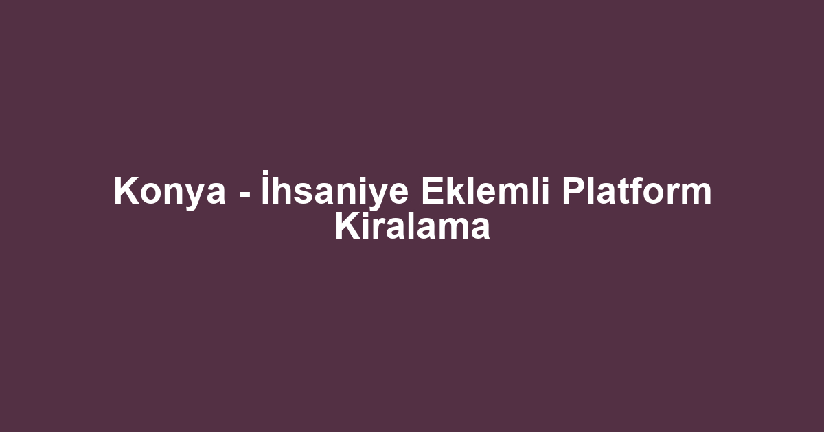Konya - İhsaniye Eklemli Platform Kiralama