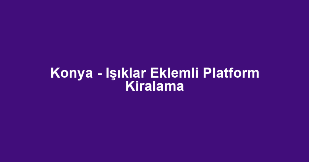 Konya - Işıklar Eklemli Platform Kiralama