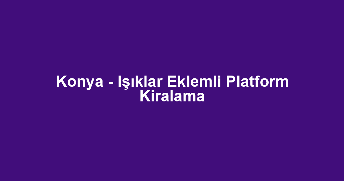 Konya - Işıklar Eklemli Platform Kiralama