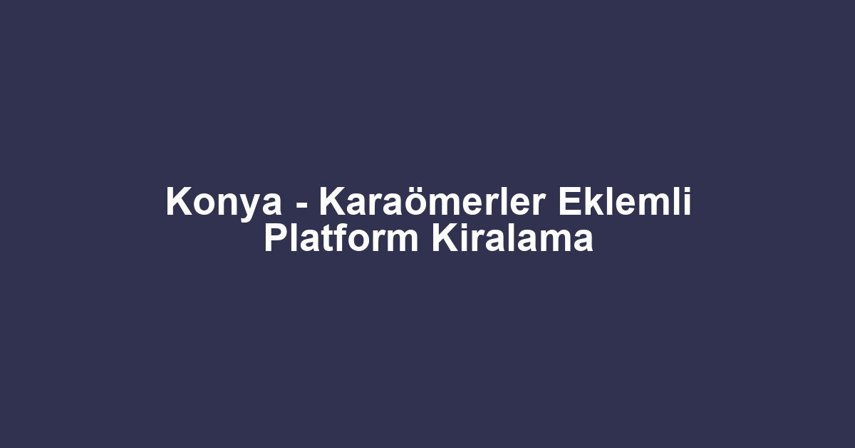 Konya - Karaömerler Eklemli Platform Kiralama