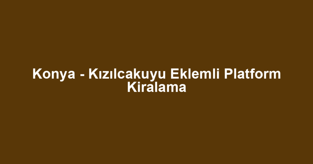 Konya - Kızılcakuyu Eklemli Platform Kiralama