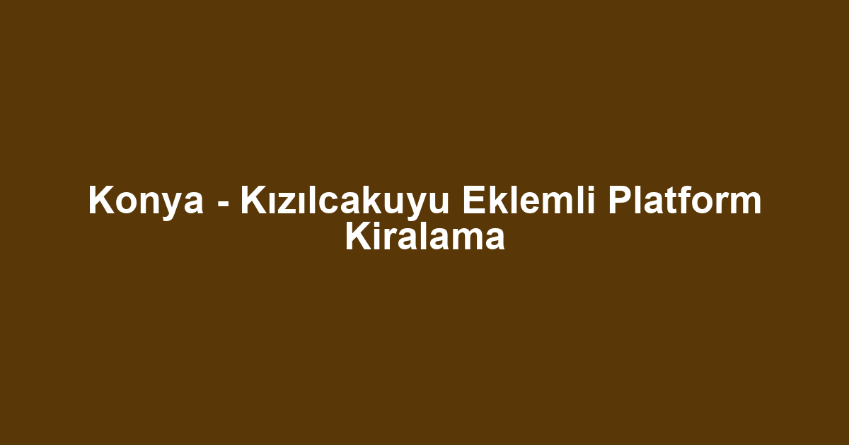 Konya - Kızılcakuyu Eklemli Platform Kiralama