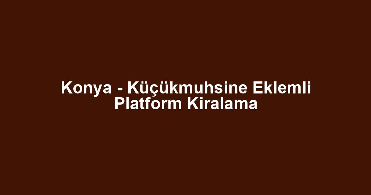 Konya - Küçükmuhsine Eklemli Platform Kiralama