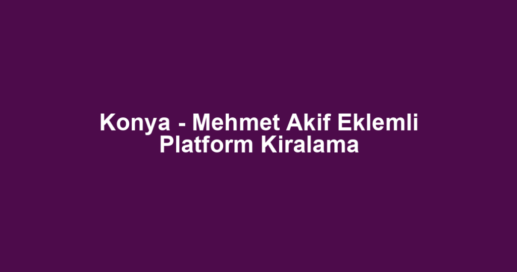 Konya - Mehmet Akif Eklemli Platform Kiralama