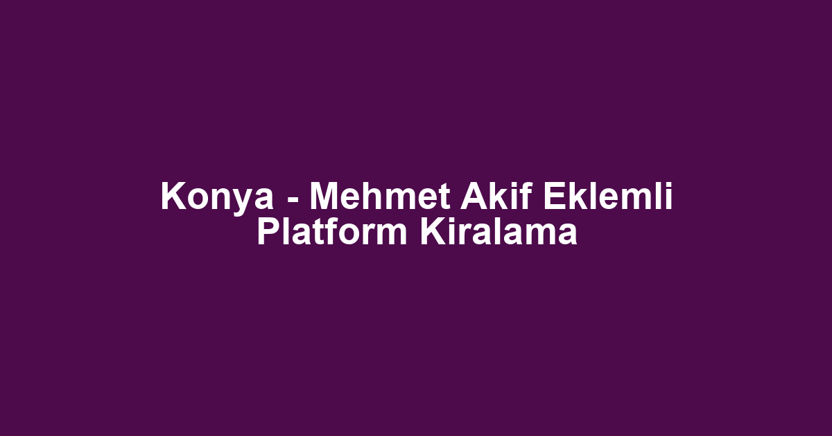 Konya - Mehmet Akif Eklemli Platform Kiralama